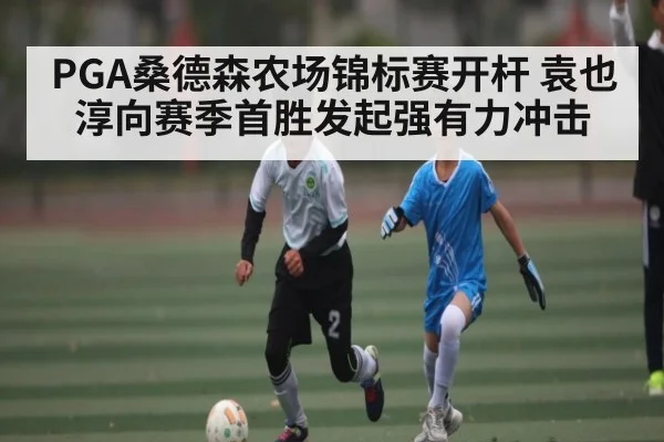 PGA桑德森农场锦标赛开杆 袁也淳向赛季首胜发起强有力冲击